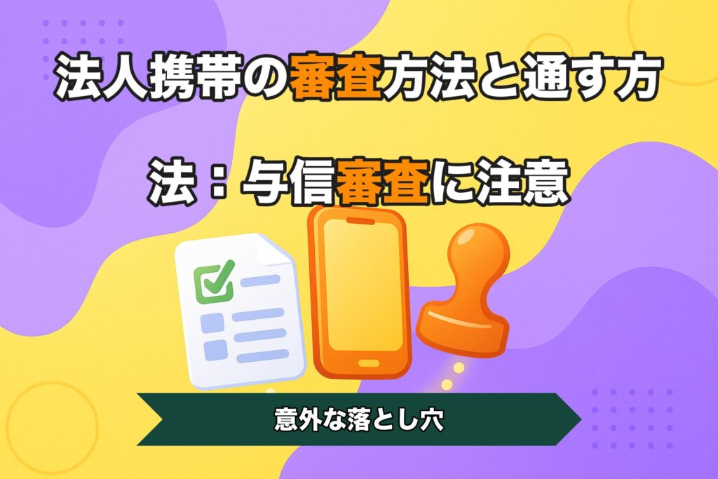 法人携帯の審査方法と通す方法：与信審査に注意