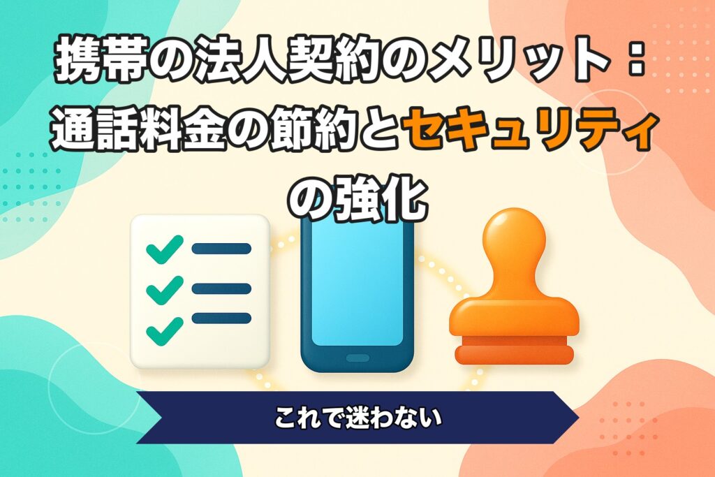 携帯の法人契約のメリット：通話料金の節約とセキュリティの強化