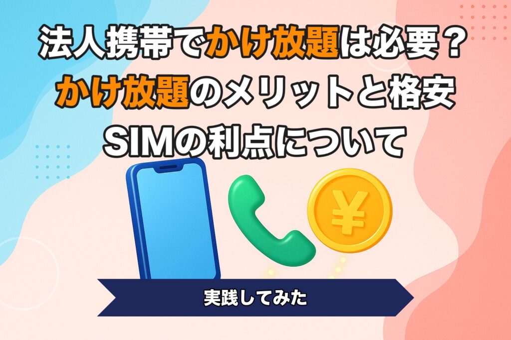 法人携帯でかけ放題は必要？かけ放題のメリットと格安SIMの利点について