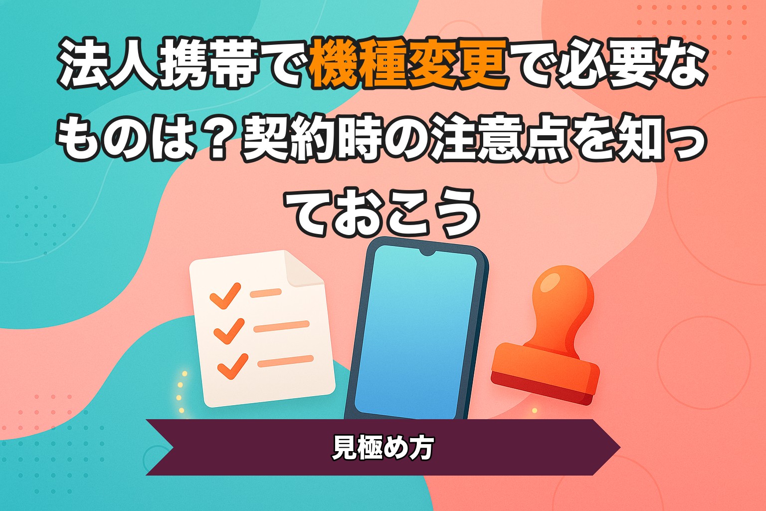 法人携帯で機種変更で必要なものは？契約時の注意点を知っておこう