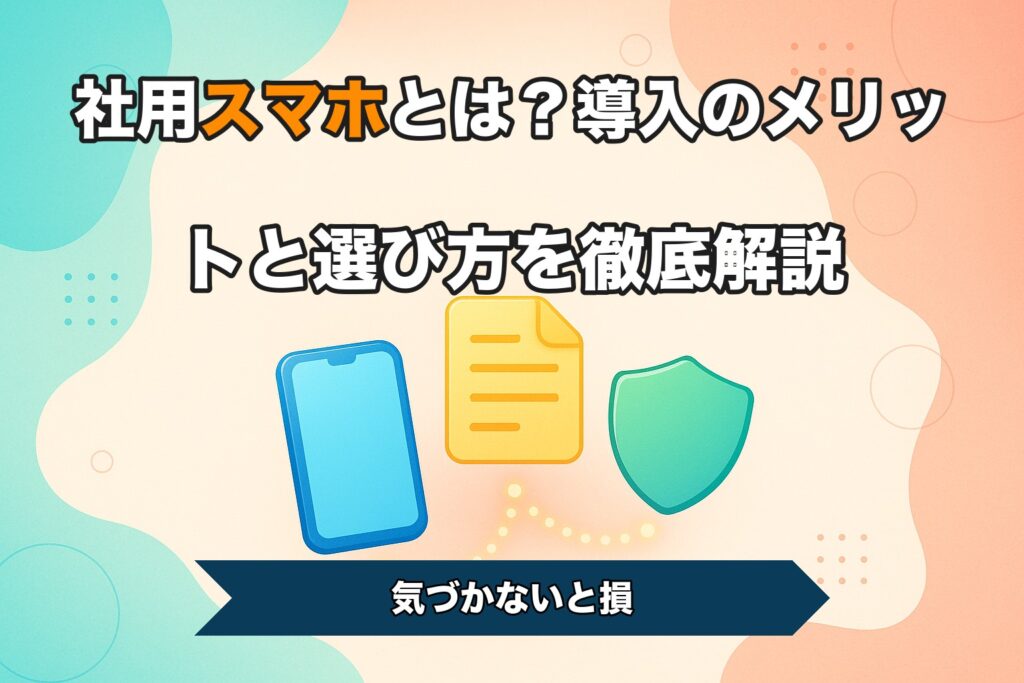 社用スマホとは？導入のメリットと選び方を徹底解説