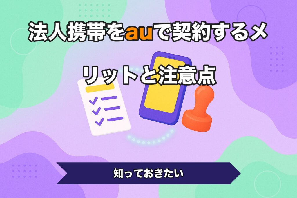 法人携帯をauで契約するメリットと注意点