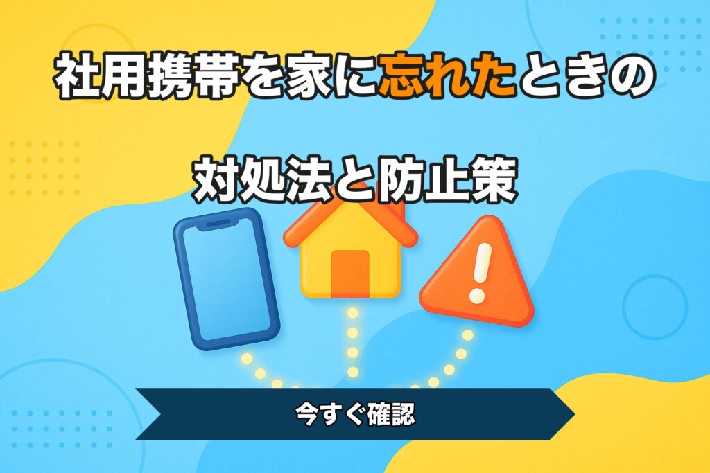社用携帯を家に忘れたときの対処法と防止策
