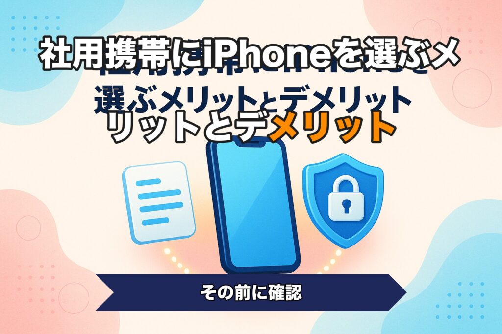 社用携帯にiPhoneを選ぶメリットとデメリット