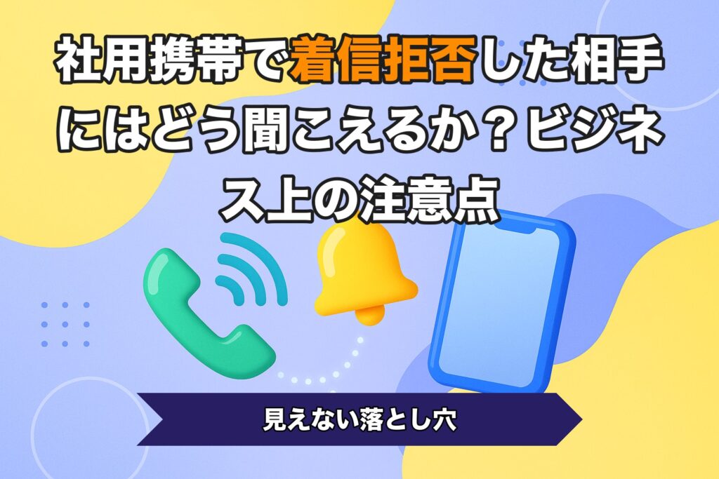 社用携帯で着信拒否した相手にはどう聞こえるか？ビジネス上の注意点