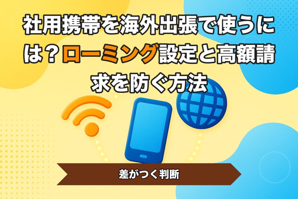 社用携帯を海外出張で使うには？ローミング設定と高額請求を防ぐ方法
