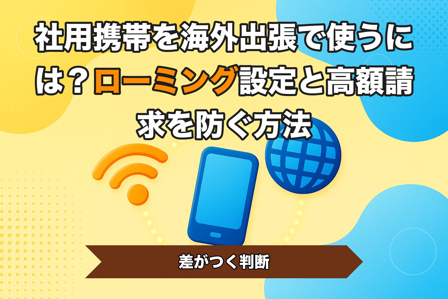 社用携帯を海外出張で使うには？ローミング設定と高額請求を防ぐ方法