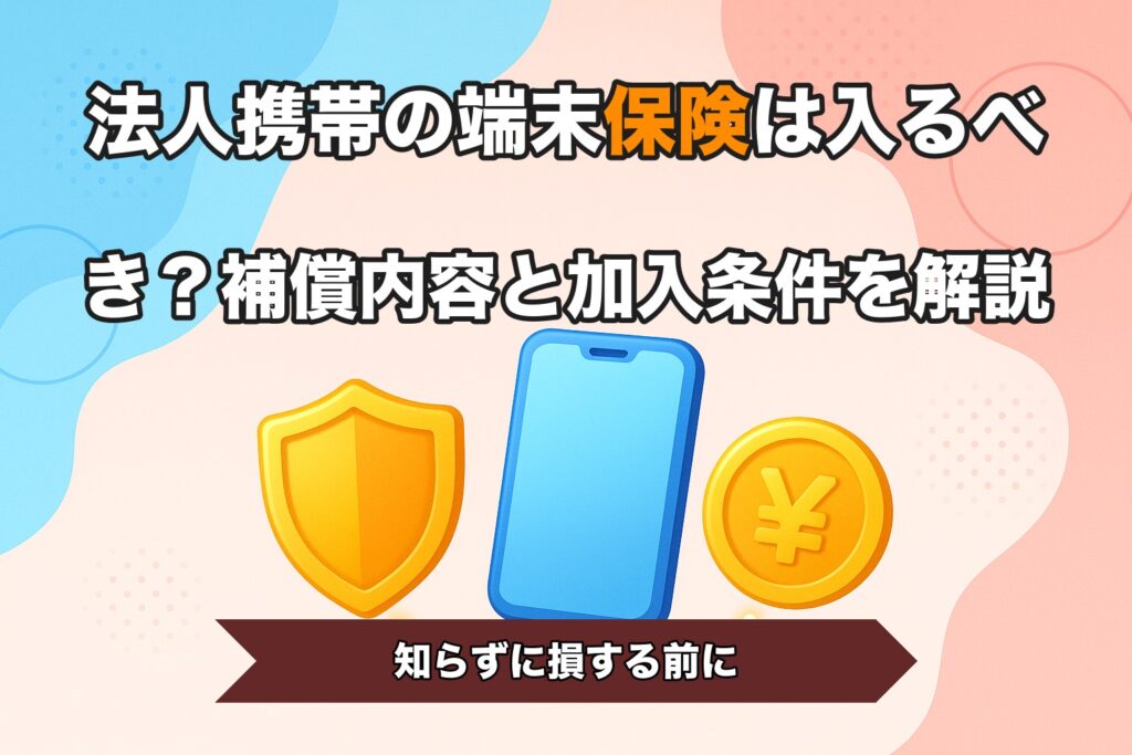 法人携帯の端末保険は入るべき？補償内容と加入条件を解説
