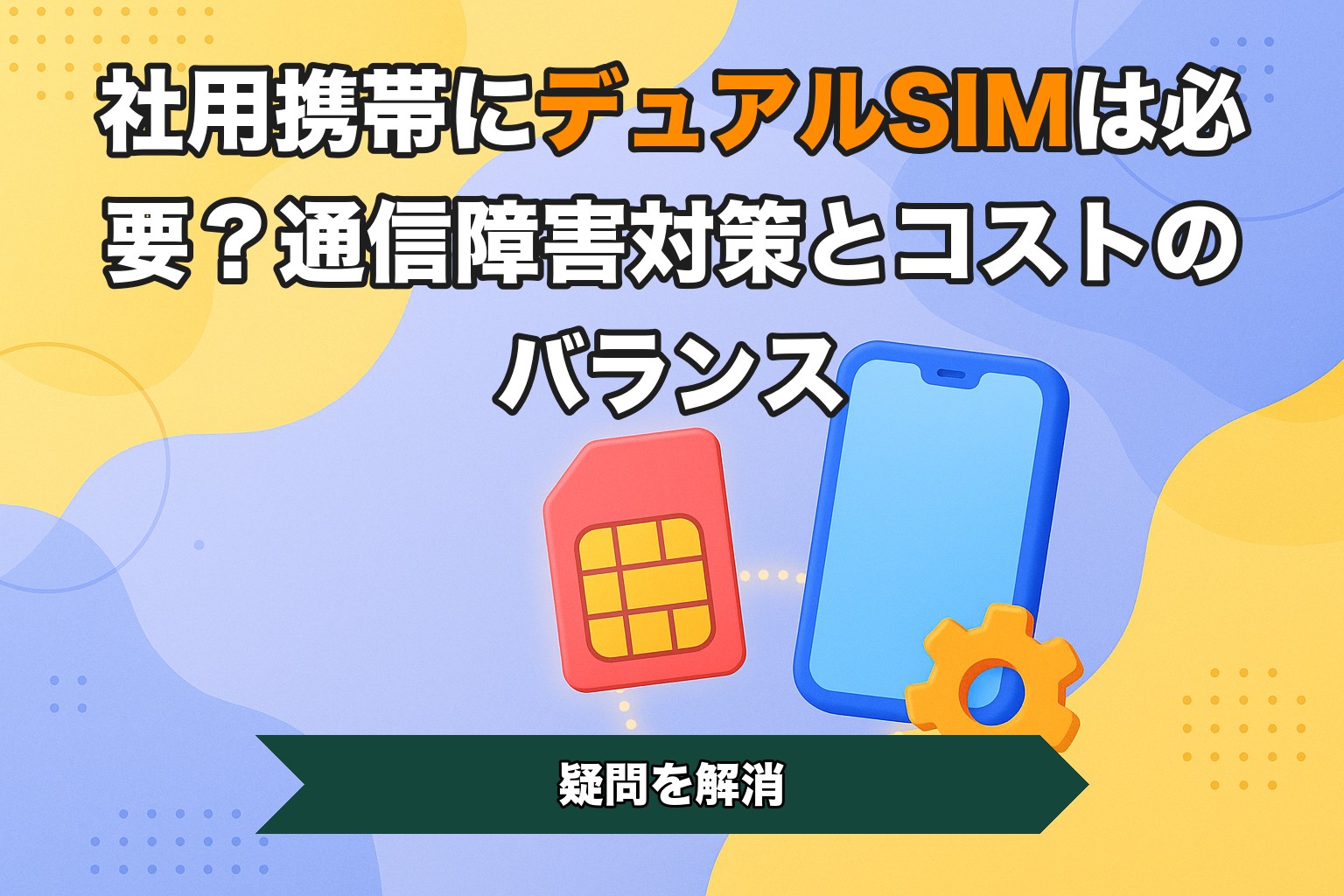 社用携帯にデュアルSIMは必要？通信障害対策とコストのバランス