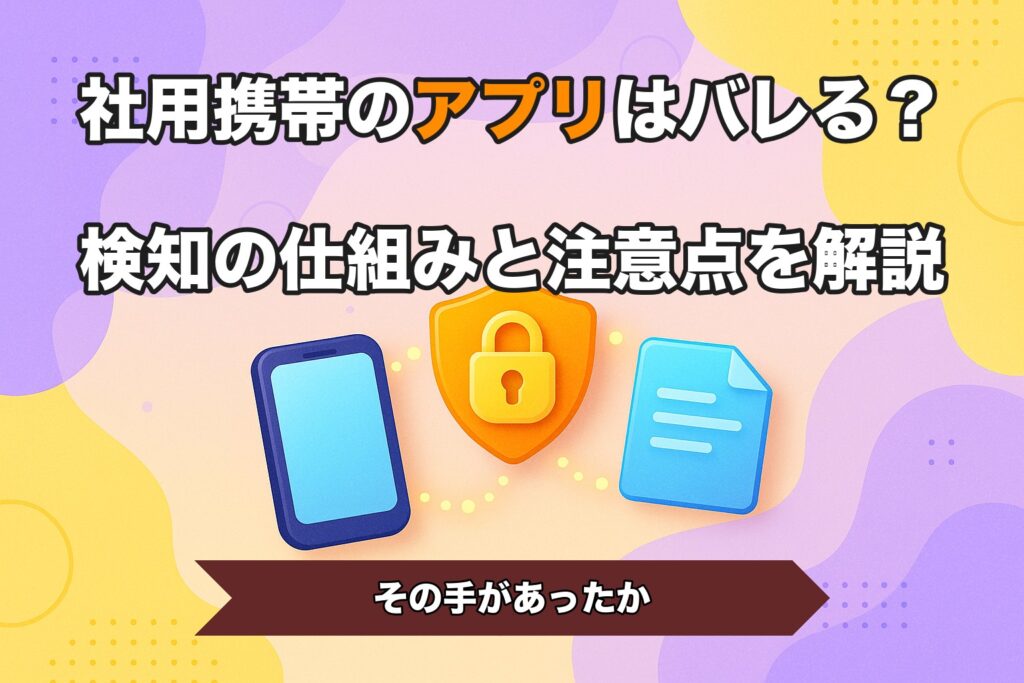 社用携帯のアプリはバレる？検知の仕組みと注意点を解説