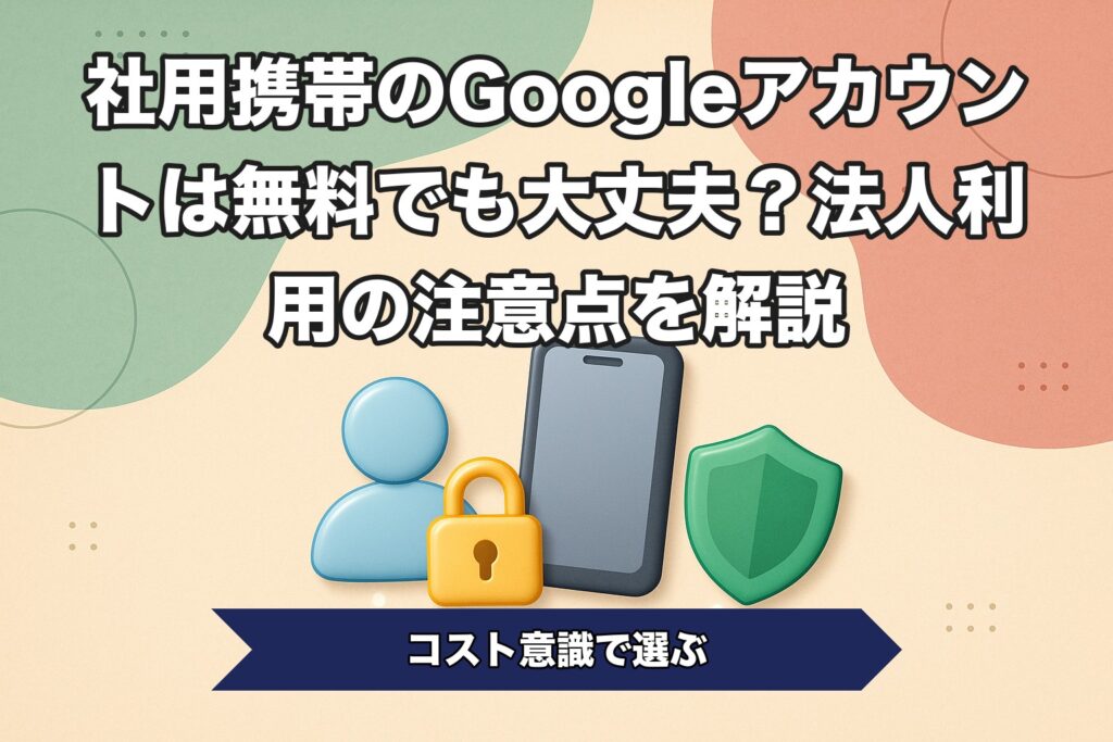 社用携帯のGoogleアカウントは無料でも大丈夫？法人利用の注意点を解説