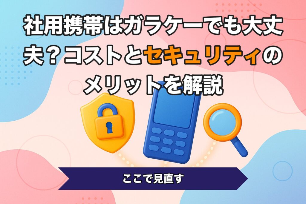 社用携帯はガラケーでも大丈夫？コストとセキュリティのメリットを解説