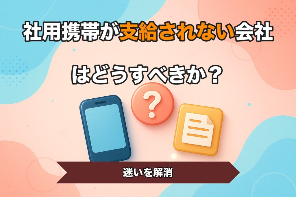 社用携帯が支給されない会社はどうすべきか？