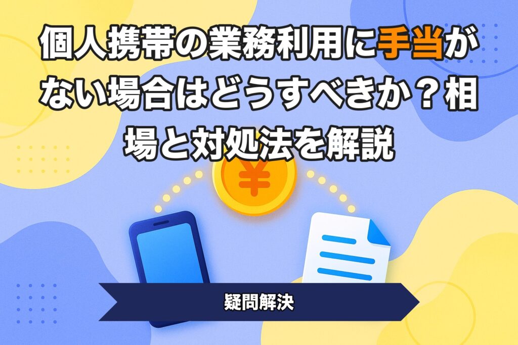 個人携帯の業務利用に手当がない場合はどうすべきか？相場と対処法を解説