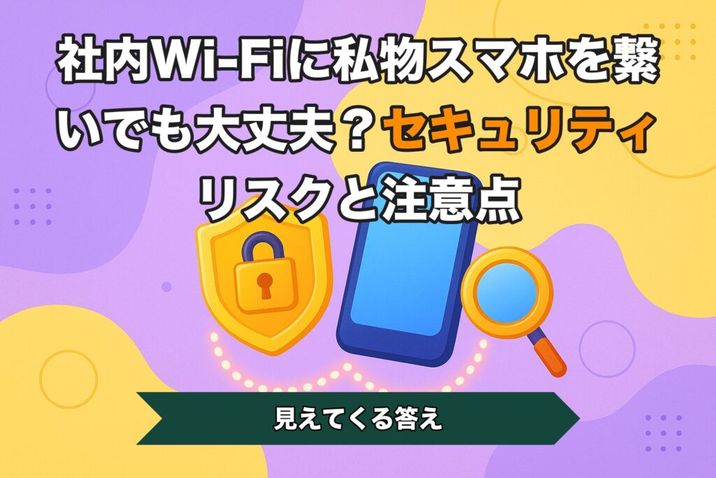 社内Wi-Fiに私物スマホを繋いでも大丈夫？セキュリティリスクと注意点