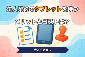 法人契約でタブレットを持つメリットとコストは？