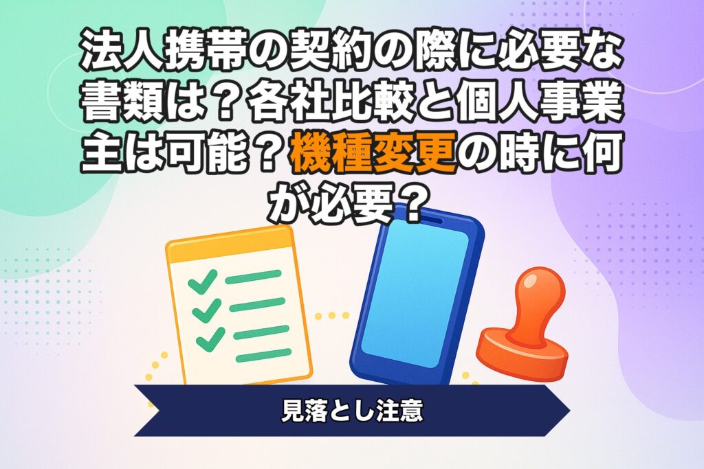 法人携帯の契約の際に必要な書類は？各社比較と個人事業主は可能？機種変更の時に何が必要？