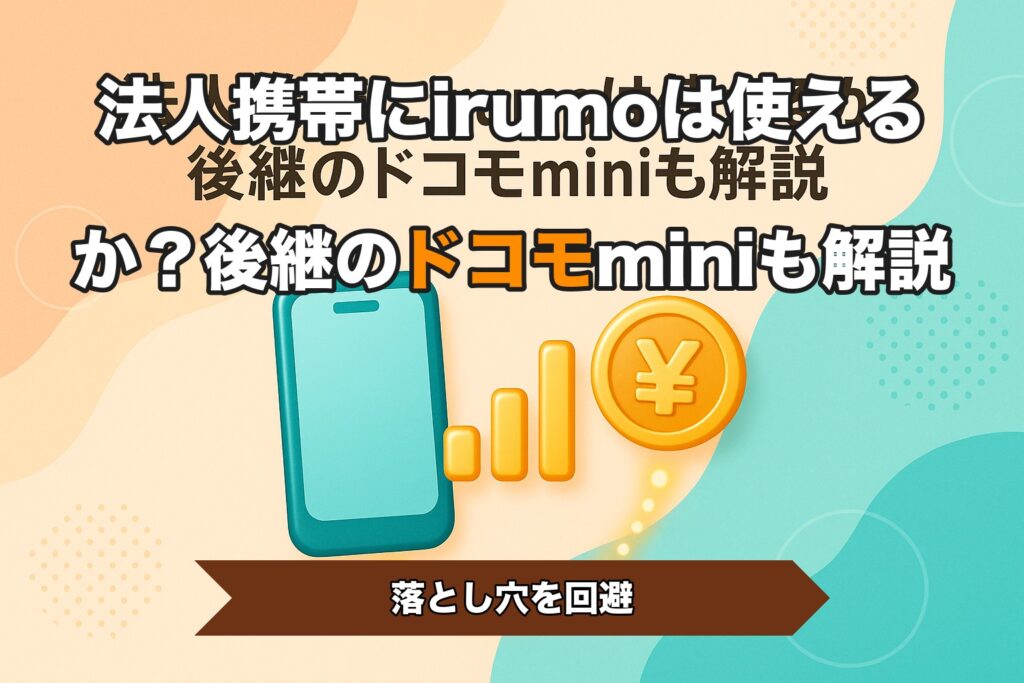 法人携帯にirumoは使えるか？後継のドコモminiも解説