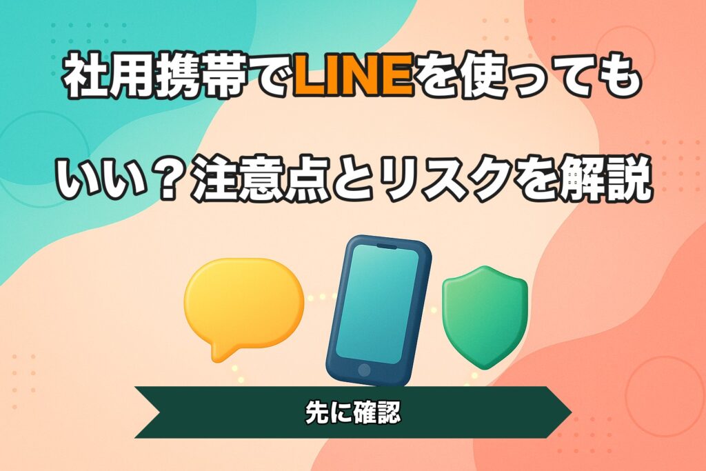 社用携帯でLINEを使ってもいい？注意点とリスクを解説